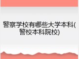 警察学校有哪些大学本科(警校本科院校)