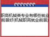 职高机械类专业有哪些就业前景好(机械职高就业前景)