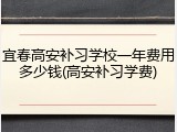 宜春高安补习学校一年费用多少钱(高安补习学费)