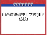 山西省纺织技工学校(山西纺校)
