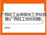 广西轻工业高级技工学校招聘(广西轻工技校招聘)