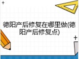德阳产后修复在哪里做(德阳产后修复点)
