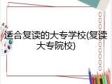 适合复读的大专学校(复读大专院校)