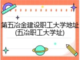 第五冶金建设职工大学地址(五冶职工大学址)