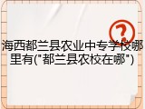 海西都兰县农业中专学校哪里有("都兰县农校在哪")