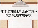 都江堰四川水利水电工程学校(都江堰水电学校)