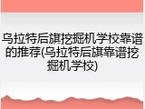 乌拉特后旗挖掘机学校靠谱的推荐(乌拉特后旗靠谱挖掘机学校)