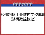 台州路桥工业数控学校地址(路桥数控校址)