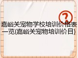 嘉峪关宠物学校培训价格表一览(嘉峪关宠物培训价目)