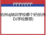 杭州dj培训学校哪个好(杭州DJ学校推荐)