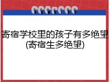 寄宿学校里的孩子有多绝望(寄宿生多绝望)