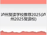 泸州复读学校推荐2025(泸州2025复读校)