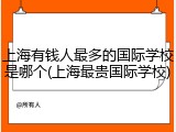 上海有钱人最多的国际学校是哪个(上海最贵国际学校)