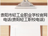 贵阳市轻工业职业学校官网电话(贵阳轻工职校电话)