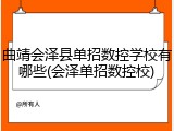 曲靖会泽县单招数控学校有哪些(会泽单招数控校)