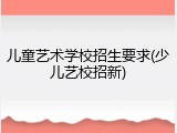 儿童艺术学校招生要求(少儿艺校招新)