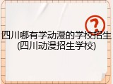 四川哪有学动漫的学校招生(四川动漫招生学校)