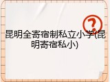 昆明全寄宿制私立小学(昆明寄宿私小)