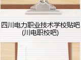 四川电力职业技术学校贴吧(川电职校吧)