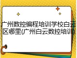 广州数控编程培训学校白云区哪里(广州白云数控培训)