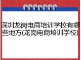 深圳龙岗电商培训学校有哪些地方(龙岗电商培训学校)