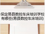 保定易县数控车床培训学校有哪些(易县数控车床培训)