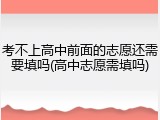 考不上高中前面的志愿还需要填吗(高中志愿需填吗)
