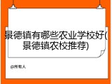 景德镇有哪些农业学校好(景德镇农校推荐)