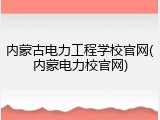 内蒙古电力工程学校官网(内蒙电力校官网)