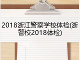 2018浙江警察学校体检(浙警校2018体检)