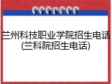 兰州科技职业学院招生电话(兰科院招生电话)