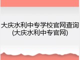 大庆水利中专学校官网查询(大庆水利中专官网)