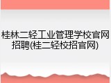 桂林二轻工业管理学校官网招聘(桂二轻校招官网)