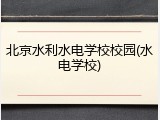 北京水利水电学校校园(水电学校)