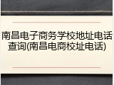 南昌电子商务学校地址电话查询(南昌电商校址电话)