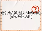 咸宁咸安数控技术培训中心(咸安数控培训)