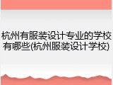 杭州有服装设计专业的学校有哪些(杭州服装设计学校)