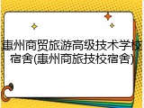 惠州商贸旅游高级技术学校宿舍(惠州商旅技校宿舍)