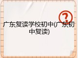 广东复读学校初中(广东初中复读)