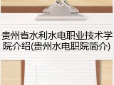 贵州省水利水电职业技术学院介绍(贵州水电职院简介)