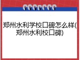 郑州水利学校口碑怎么样(郑州水利校口碑)