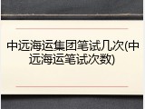 中远海运集团笔试几次(中远海运笔试次数)