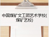 中国煤矿文工团艺术学校(煤矿艺校)