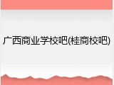 广西商业学校吧(桂商校吧)