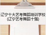 辽宁十大艺考舞蹈培训学校(辽宁艺考舞蹈十强)