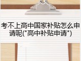 考不上高中国家补贴怎么申请呢("高中补贴申请")