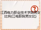 江西电力职业技术学院男女比例(江电职院男女比)