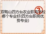双鸭山四方台农业职高学校哪个专业好(四方台职高优势专业)