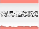 大连甘井子单招培训比较好的机构(大连单招培训优选)