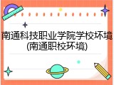 南通科技职业学院学校坏境(南通职校环境)